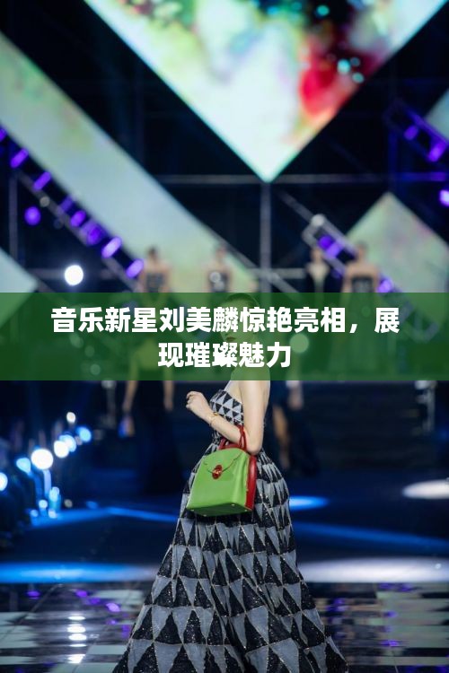 音乐新星刘美麟惊艳亮相，展现璀璨魅力