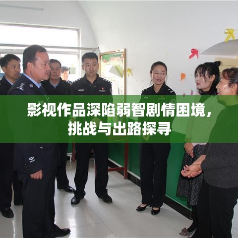 影视作品深陷弱智剧情困境,挑战与出路探寻