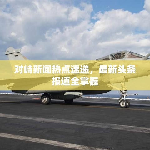 对峙新闻热点速递,最新头条报道全掌握