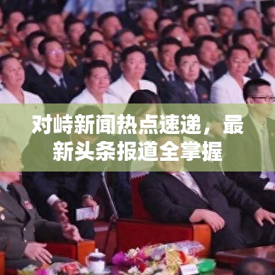 对峙新闻热点速递,最新头条报道全掌握
