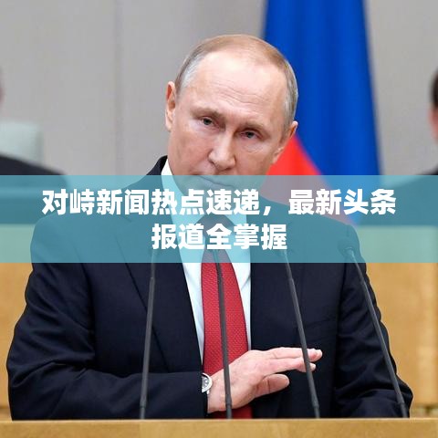 对峙新闻热点速递,最新头条报道全掌握