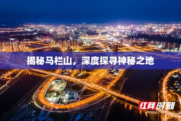 揭秘马栏山，深度探寻神秘之地