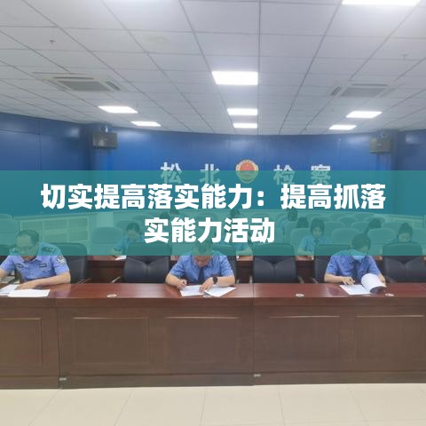 切实提高落实能力:提高抓落实能力活动