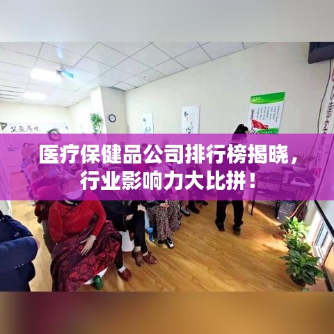 医疗保健品公司排行榜揭晓，行业影响力大比拼！