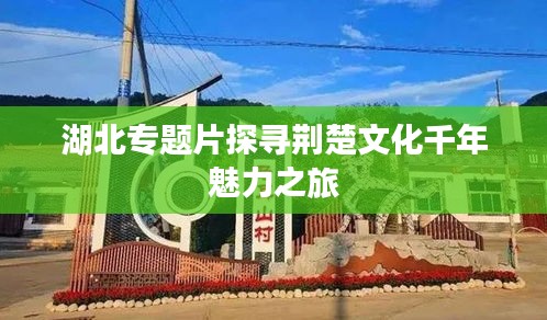 湖北专题片探寻荆楚文化千年魅力之旅