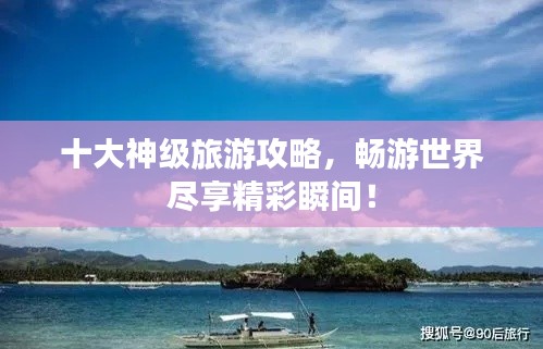 十大神级旅游攻略,畅游世界尽享精彩瞬间!