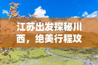 江苏出发探秘川西，绝美行程攻略