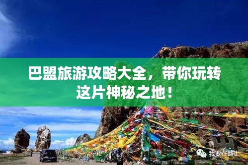 巴盟旅游攻略大全，带你玩转这片神秘之地！