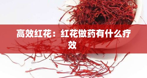 高效红花:红花做药有什么疗效