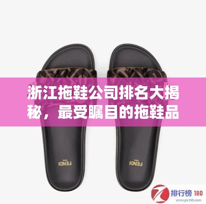 浙江拖鞋公司排名大揭秘,最受瞩目的拖鞋品牌榜单出炉!