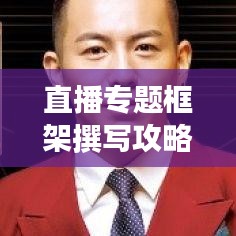 直播专题框架撰写攻略,打造吸睛标题与内容的完美结合!