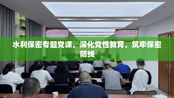 水利保密专题党课,深化党性教育,筑牢保密防线