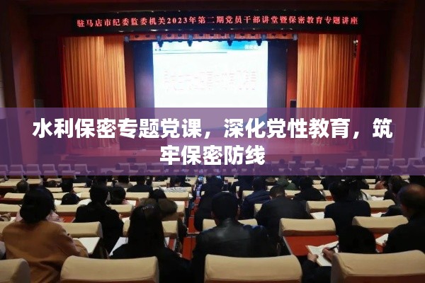 水利保密专题党课,深化党性教育,筑牢保密防线