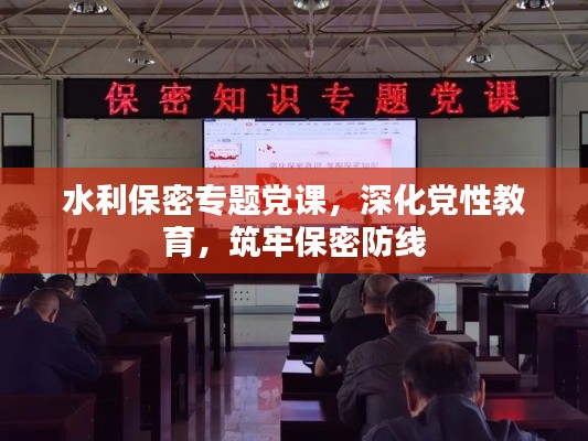 水利保密专题党课,深化党性教育,筑牢保密防线