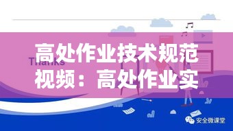 高处作业技术规范视频：高处作业实操视频 