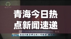 青海今日热点新闻速递视频报道