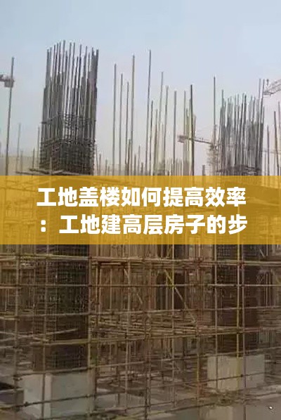 工地盖楼如何提高效率:工地建高层房子的步骤