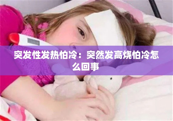 突发性发热怕冷:突然发高烧怕冷怎么回事