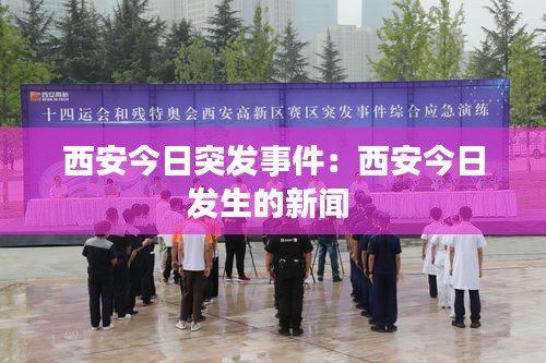 西安今日突发事件:西安今日发生的新闻