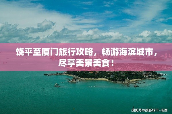 饶平至厦门旅行攻略,畅游海滨城市,尽享美景美食!