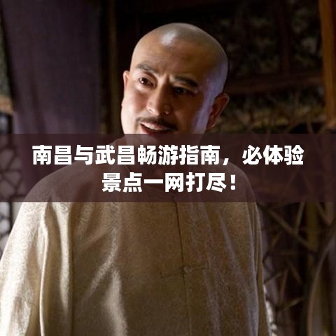 南昌与武昌畅游指南,必体验景点一网打尽!