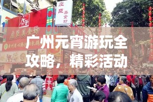 广州元宵游玩全攻略,精彩活动、景点一网打尽!