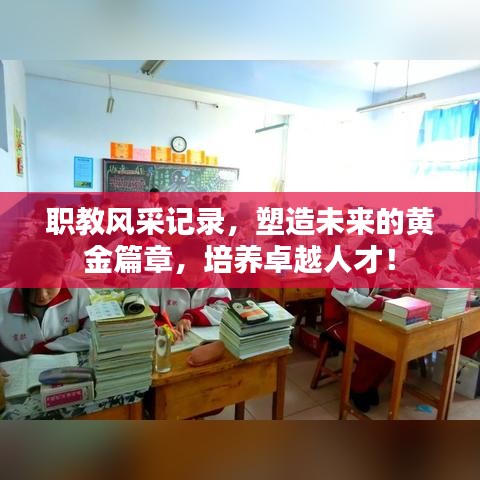 职教风采记录,塑造未来的黄金篇章,培养卓越人才!