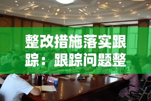 整改措施落实跟踪：跟踪问题整改落实 