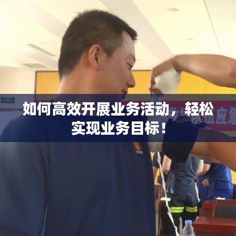 如何高效开展业务活动，轻松实现业务目标！