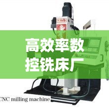 高效率数控铣床厂商：数控铣品牌排行 