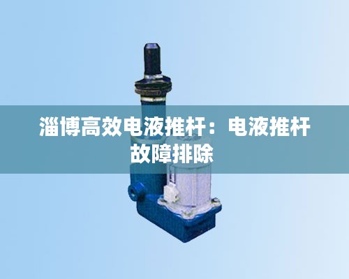 淄博高效电液推杆：电液推杆故障排除 