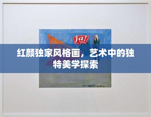 红颜独家风格画，艺术中的独特美学探索