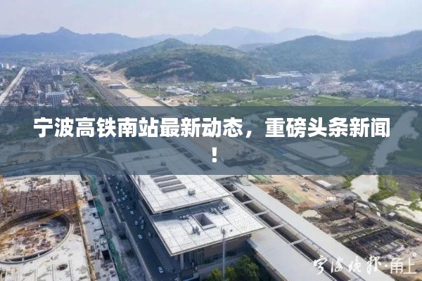 宁波高铁南站最新动态,重磅头条新闻!