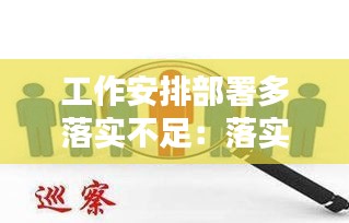 工作安排部署多落实不足:落实安排部署上存在 问题