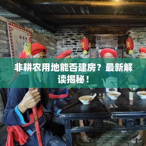 非耕农用地能否建房?最新解读揭秘!