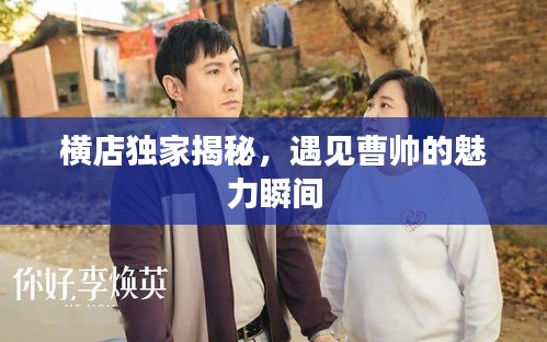 横店独家揭秘，遇见曹帅的魅力瞬间