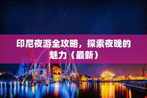 印尼夜游全攻略,探索夜晚的魅力(最新)