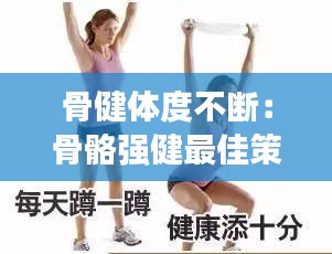 骨健体度不断：骨骼强健最佳策略是 