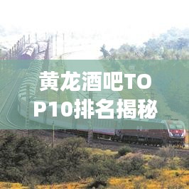 黄龙酒吧TOP10排名揭秘,夜色繁华必游胜地