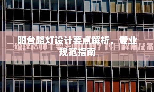 阳台路灯设计要点解析，专业规范指南