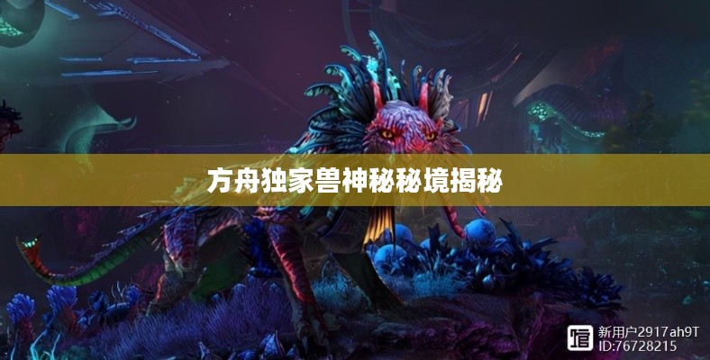 方舟独家兽神秘秘境揭秘