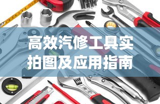 高效汽修工具实拍图及应用指南