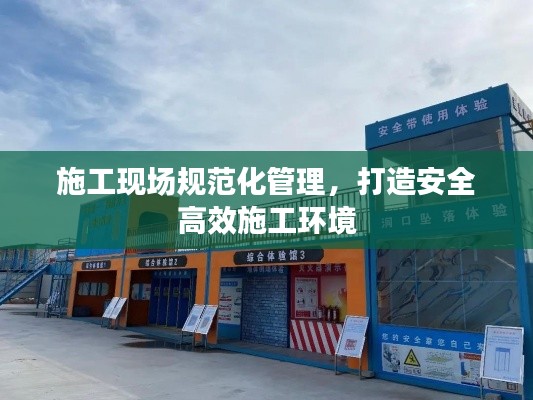施工现场规范化管理,打造安全高效施工环境