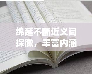 绵延不断近义词探微,丰富内涵一网打尽
