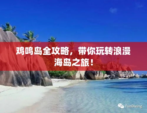 鸡鸣岛全攻略,带你玩转浪漫海岛之旅!