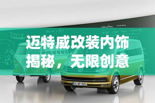 迈特威改装内饰揭秘,无限创意,惊艳你的驾乘体验!