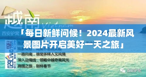 「每日新鲜问候！2024最新风景图片开启美好一天之旅」