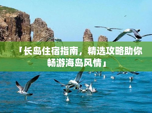 「长岛住宿指南，精选攻略助你畅游海岛风情」