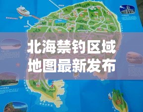 北海禁钓区域地图最新发布,保护海洋生态,合理垂钓,吸引你的目光!
