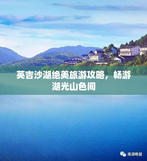 英吉沙湖绝美旅游攻略,畅游湖光山色间